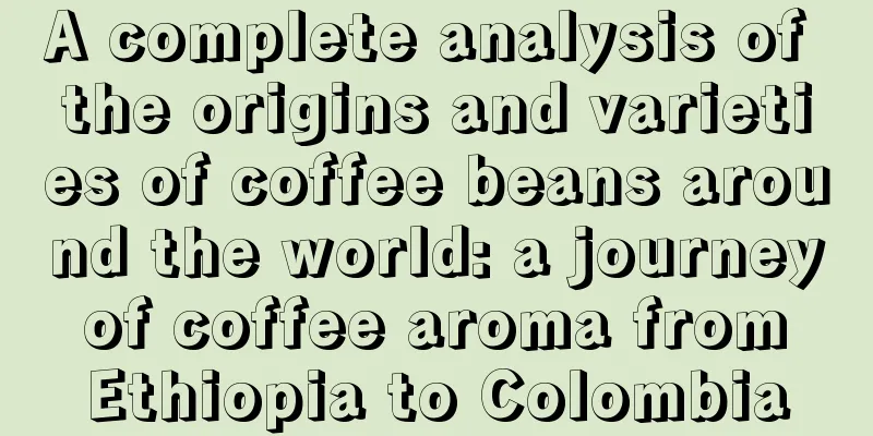 A complete analysis of the origins and varieties of coffee beans around the world: a journey of coffee aroma from Ethiopia to Colombia