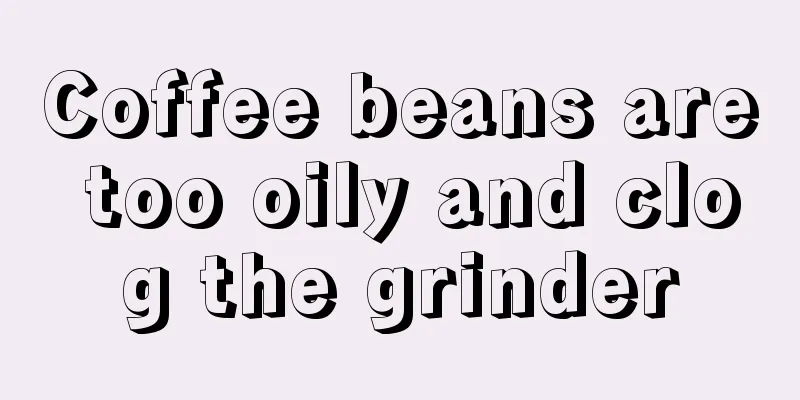 Coffee beans are too oily and clog the grinder