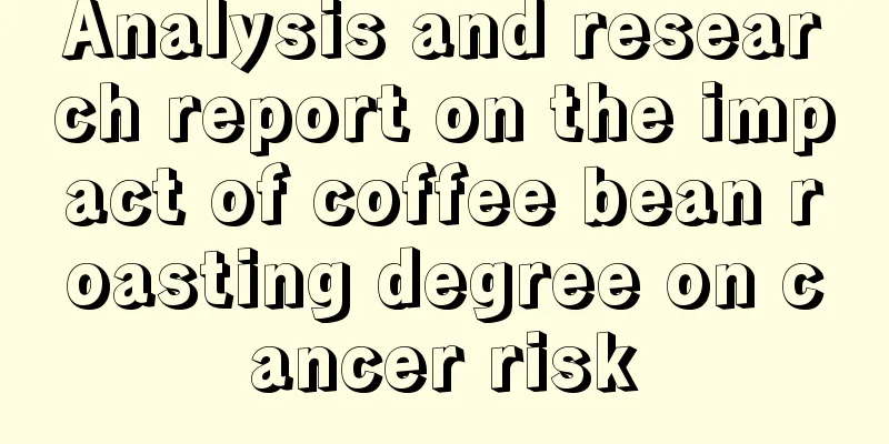 Analysis and research report on the impact of coffee bean roasting degree on cancer risk