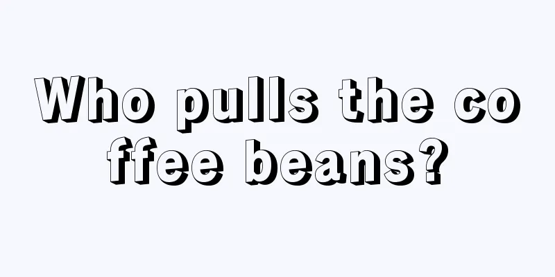 Who pulls the coffee beans?