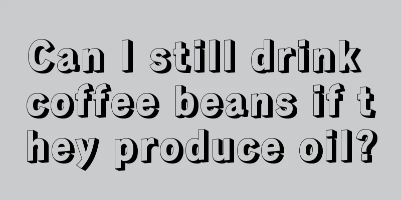 Can I still drink coffee beans if they produce oil?