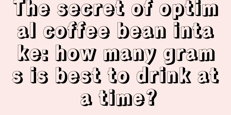 The secret of optimal coffee bean intake: how many grams is best to drink at a time?