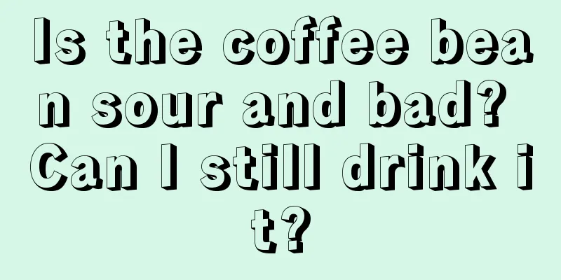 Is the coffee bean sour and bad? Can I still drink it?