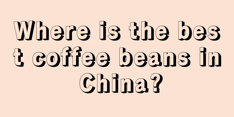 Where is the best coffee beans in China?