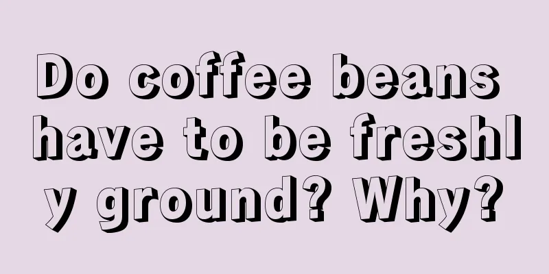 Do coffee beans have to be freshly ground? Why?