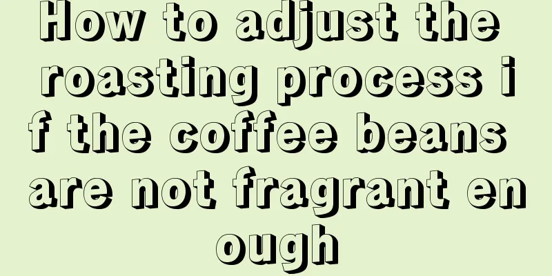 How to adjust the roasting process if the coffee beans are not fragrant enough