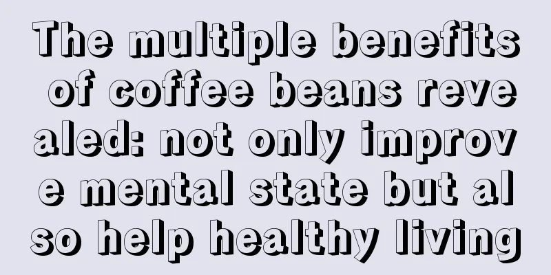 The multiple benefits of coffee beans revealed: not only improve mental state but also help healthy living