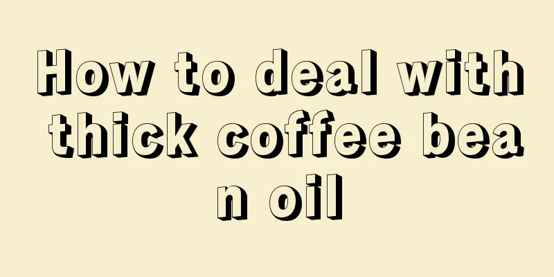 How to deal with thick coffee bean oil