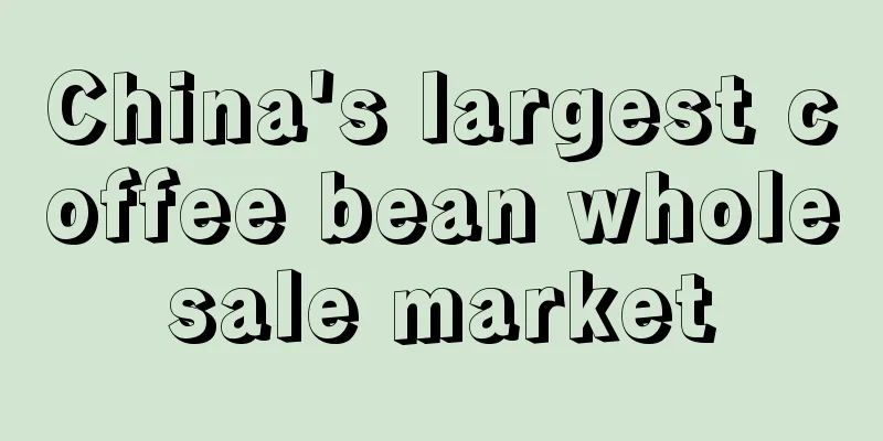 China's largest coffee bean wholesale market