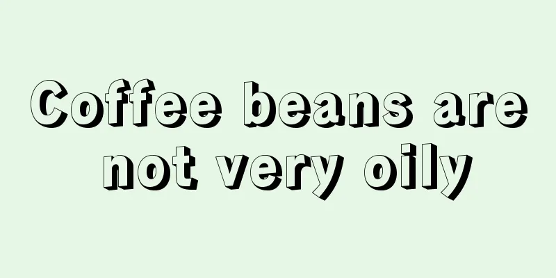 Coffee beans are not very oily