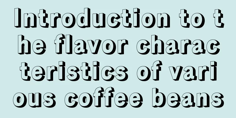 Introduction to the flavor characteristics of various coffee beans