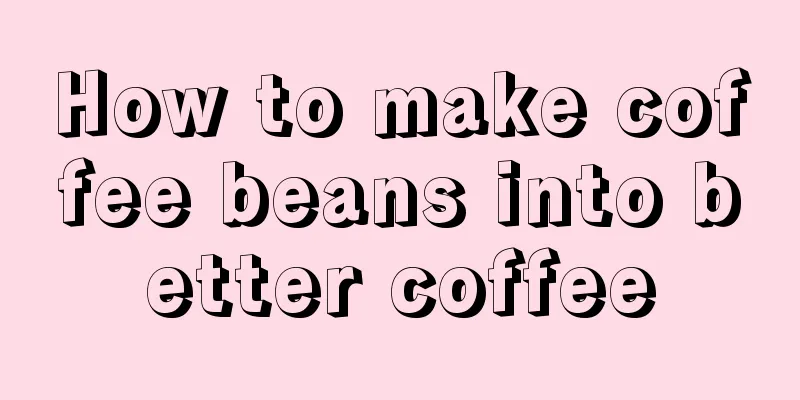 How to make coffee beans into better coffee