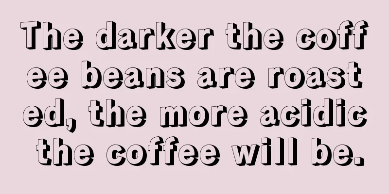 The darker the coffee beans are roasted, the more acidic the coffee will be.