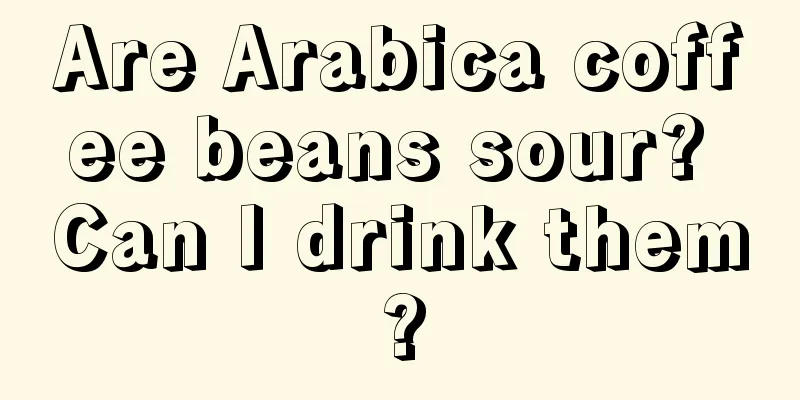 Are Arabica coffee beans sour? Can I drink them?