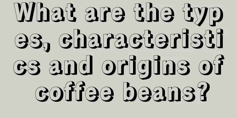 What are the types, characteristics and origins of coffee beans?