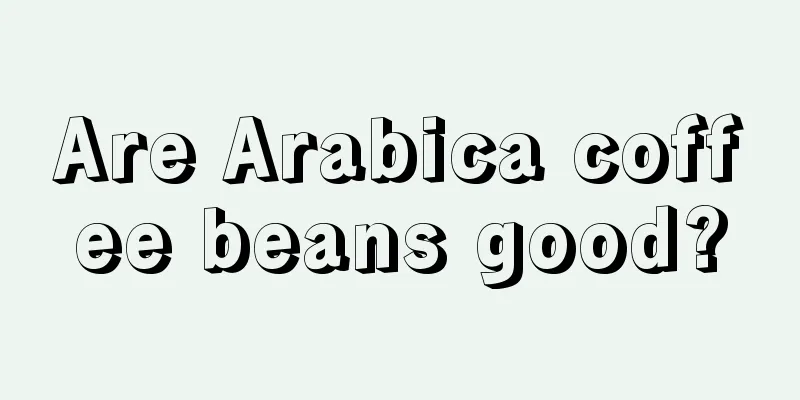 Are Arabica coffee beans good?