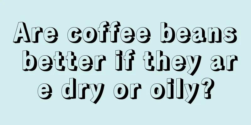 Are coffee beans better if they are dry or oily?