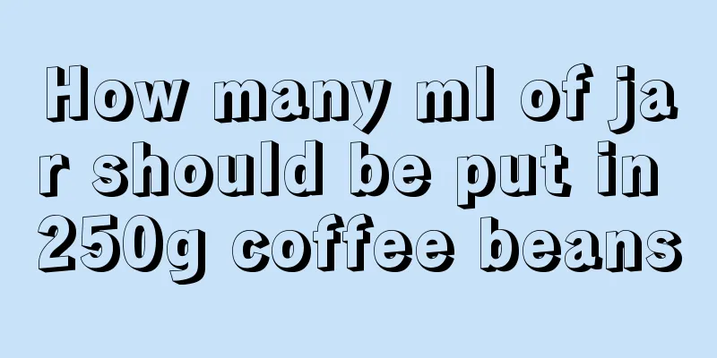 How many ml of jar should be put in 250g coffee beans