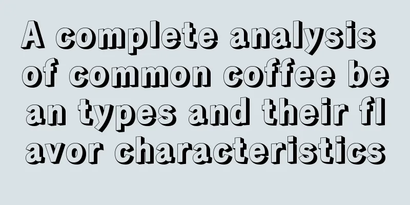 A complete analysis of common coffee bean types and their flavor characteristics