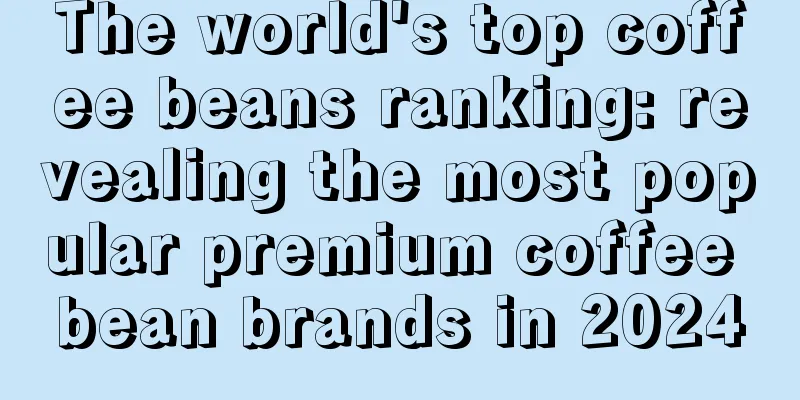 The world's top coffee beans ranking: revealing the most popular premium coffee bean brands in 2024