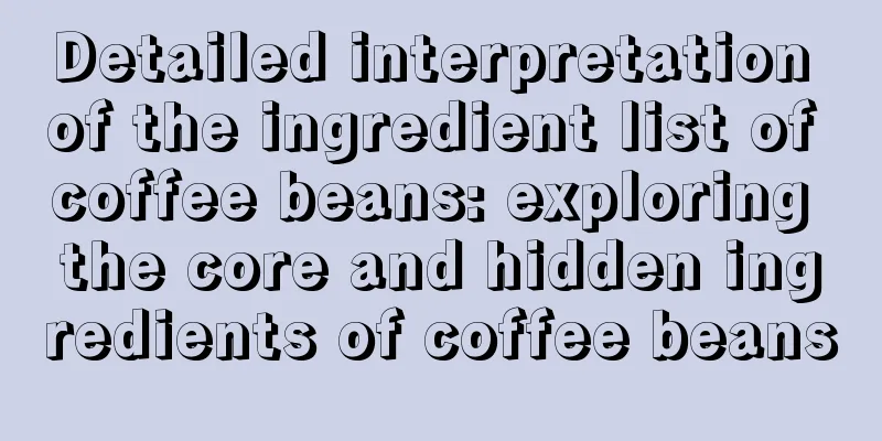 Detailed interpretation of the ingredient list of coffee beans: exploring the core and hidden ingredients of coffee beans