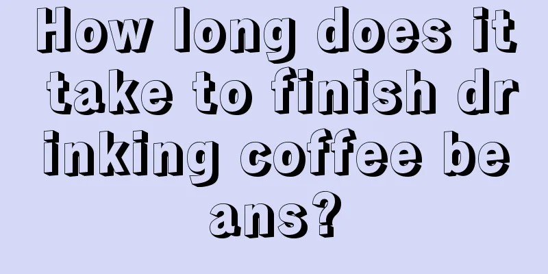 How long does it take to finish drinking coffee beans?