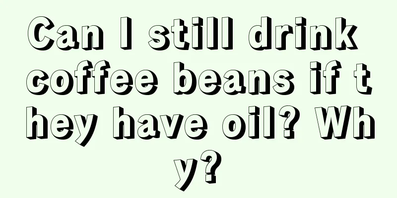 Can I still drink coffee beans if they have oil? Why?