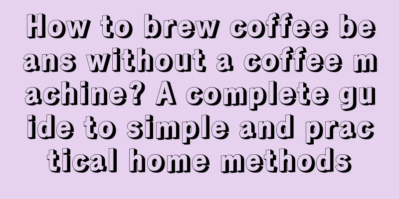 How to brew coffee beans without a coffee machine? A complete guide to simple and practical home methods