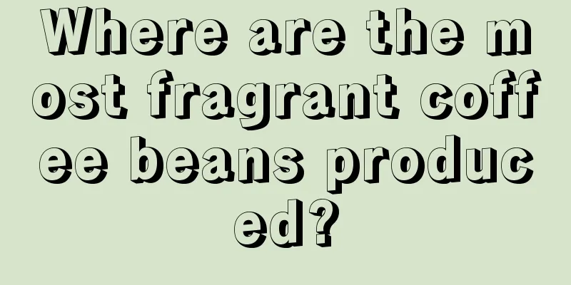 Where are the most fragrant coffee beans produced?