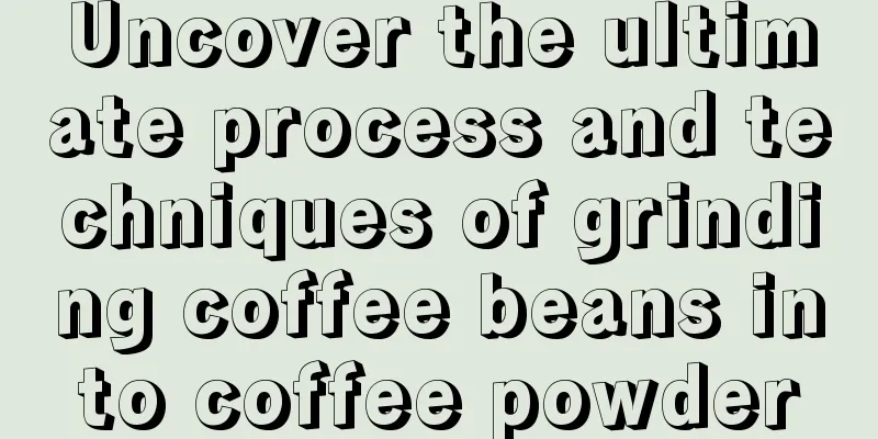 Uncover the ultimate process and techniques of grinding coffee beans into coffee powder