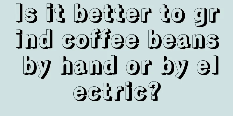 Is it better to grind coffee beans by hand or by electric?