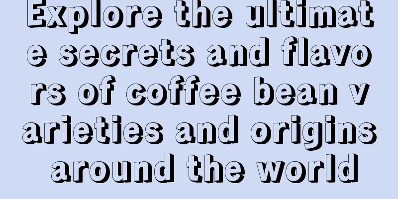 Explore the ultimate secrets and flavors of coffee bean varieties and origins around the world