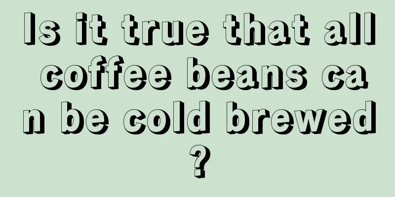 Is it true that all coffee beans can be cold brewed?