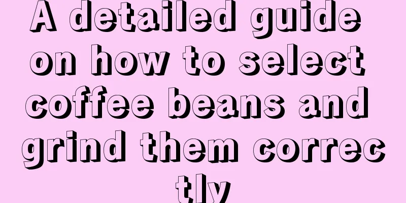 A detailed guide on how to select coffee beans and grind them correctly