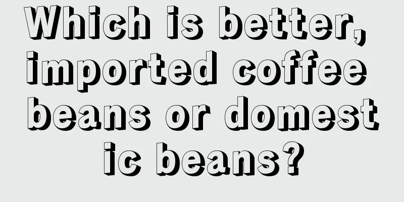 Which is better, imported coffee beans or domestic beans?