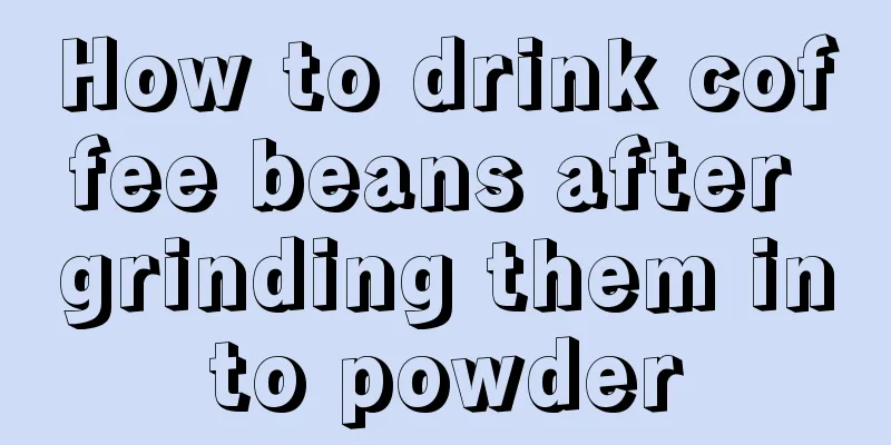 How to drink coffee beans after grinding them into powder