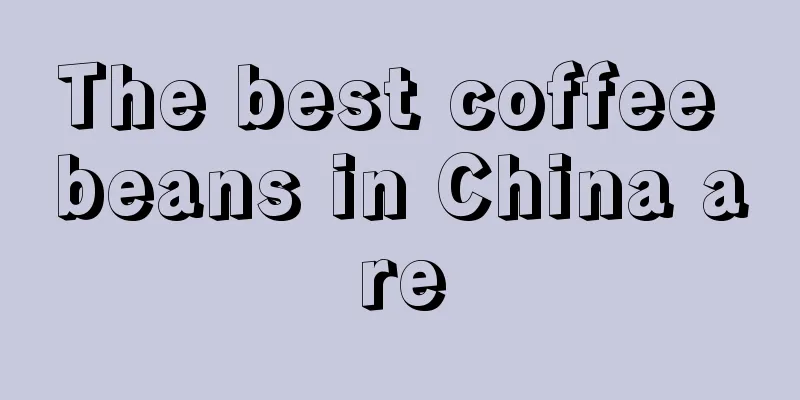 The best coffee beans in China are