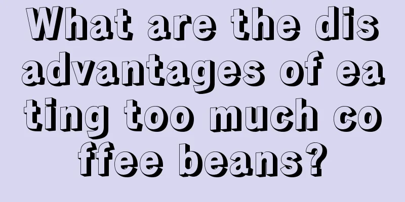 What are the disadvantages of eating too much coffee beans?