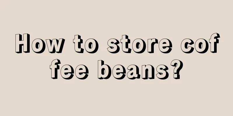 How to store coffee beans?