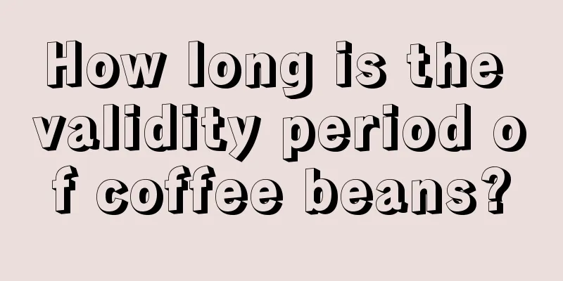 How long is the validity period of coffee beans?