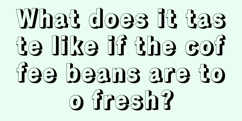 What does it taste like if the coffee beans are too fresh?