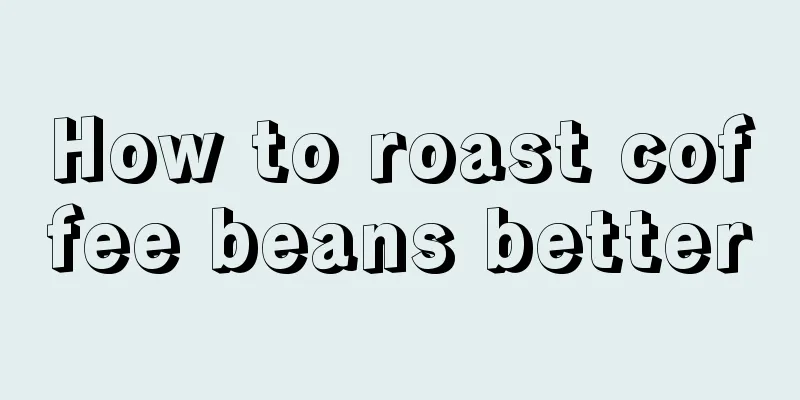 How to roast coffee beans better