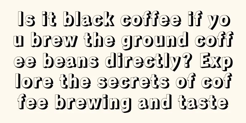 Is it black coffee if you brew the ground coffee beans directly? Explore the secrets of coffee brewing and taste