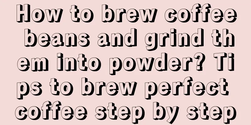 How to brew coffee beans and grind them into powder? Tips to brew perfect coffee step by step