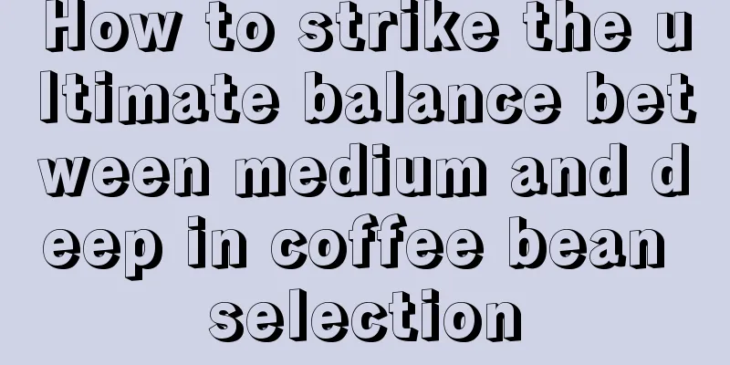 How to strike the ultimate balance between medium and deep in coffee bean selection