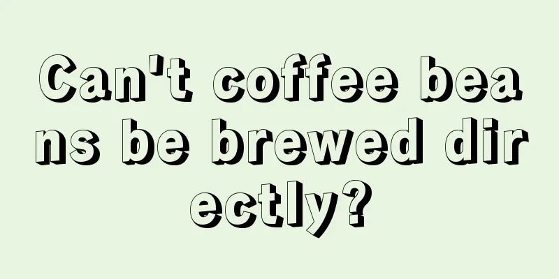 Can't coffee beans be brewed directly?