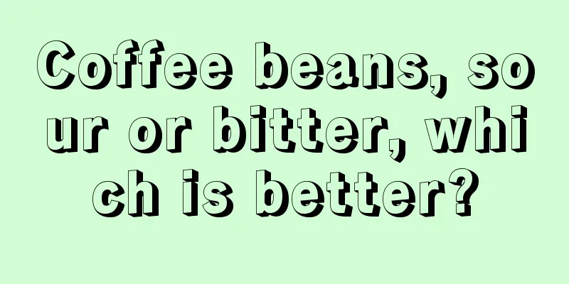 Coffee beans, sour or bitter, which is better?