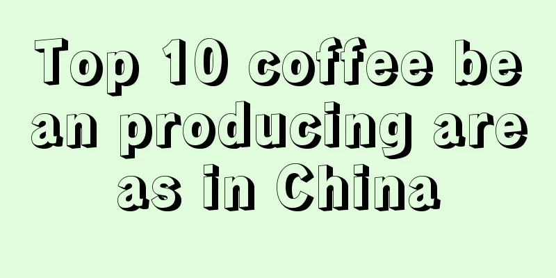 Top 10 coffee bean producing areas in China