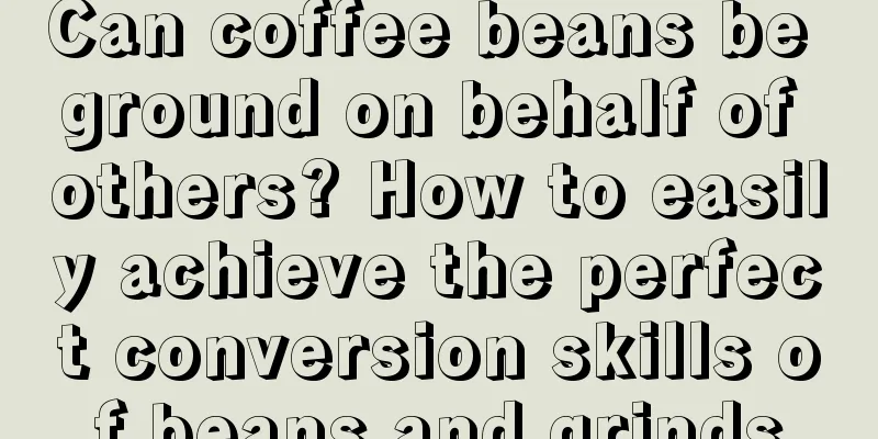 Can coffee beans be ground on behalf of others? How to easily achieve the perfect conversion skills of beans and grinds