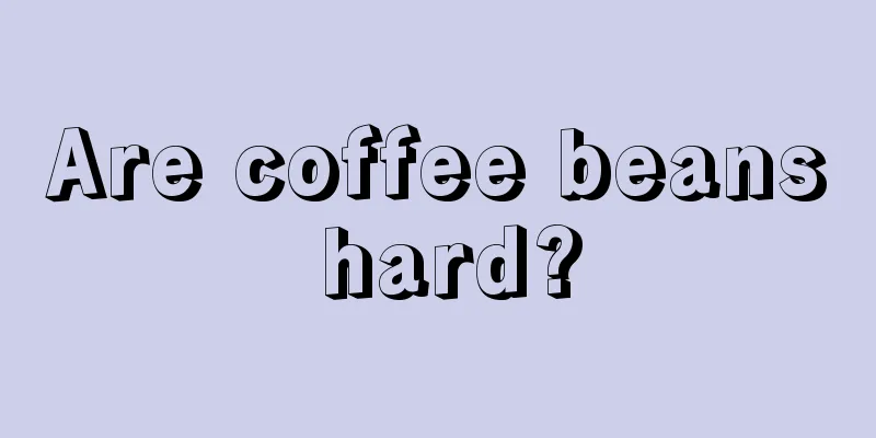 Are coffee beans hard?